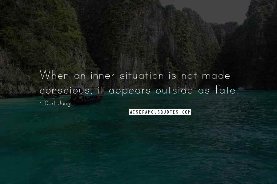 Carl Jung Quotes: When an inner situation is not made conscious, it appears outside as fate.