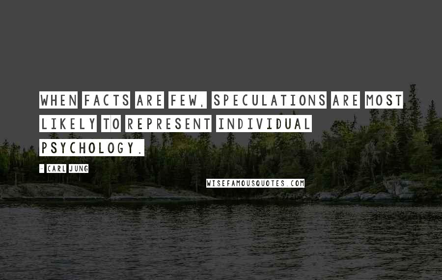 Carl Jung Quotes: When facts are few, speculations are most likely to represent individual psychology.