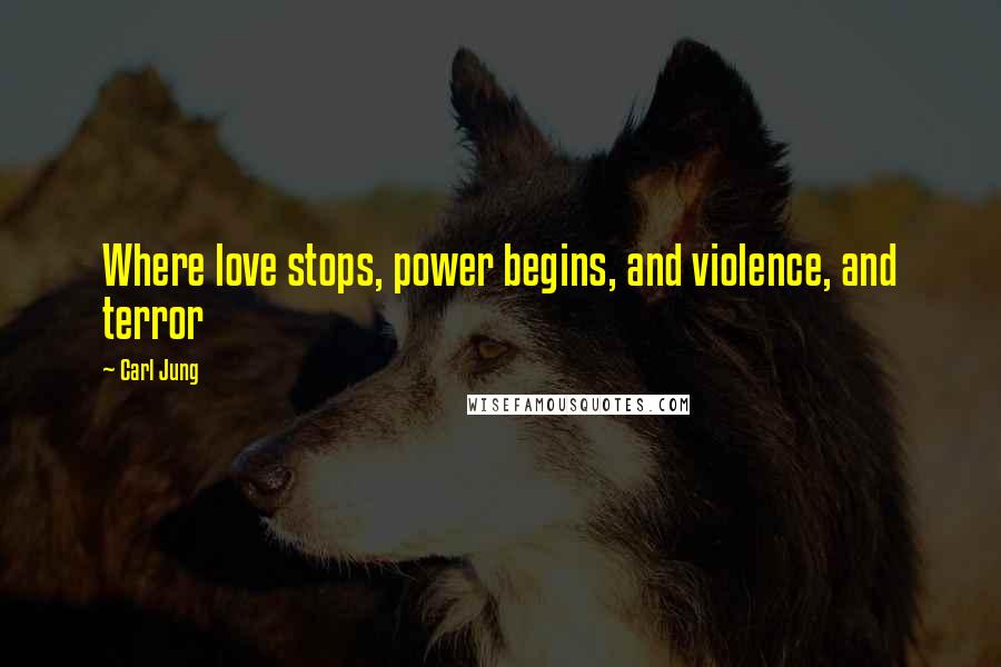 Carl Jung Quotes: Where love stops, power begins, and violence, and terror