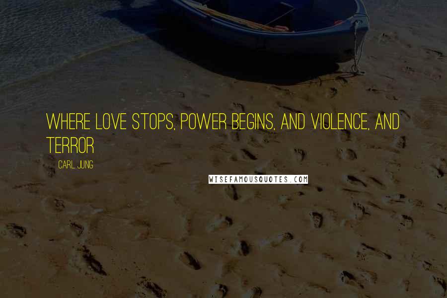 Carl Jung Quotes: Where love stops, power begins, and violence, and terror