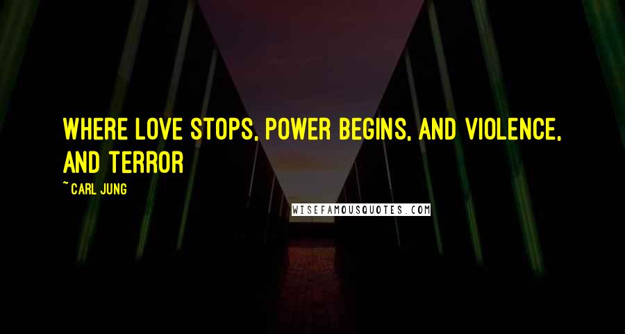 Carl Jung Quotes: Where love stops, power begins, and violence, and terror