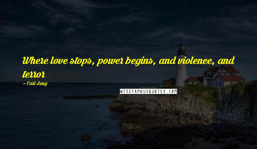 Carl Jung Quotes: Where love stops, power begins, and violence, and terror