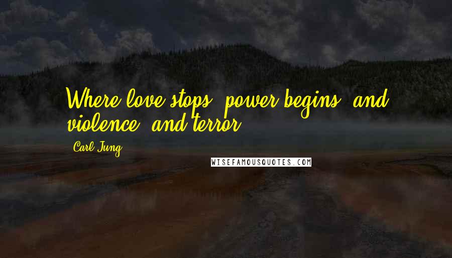 Carl Jung Quotes: Where love stops, power begins, and violence, and terror