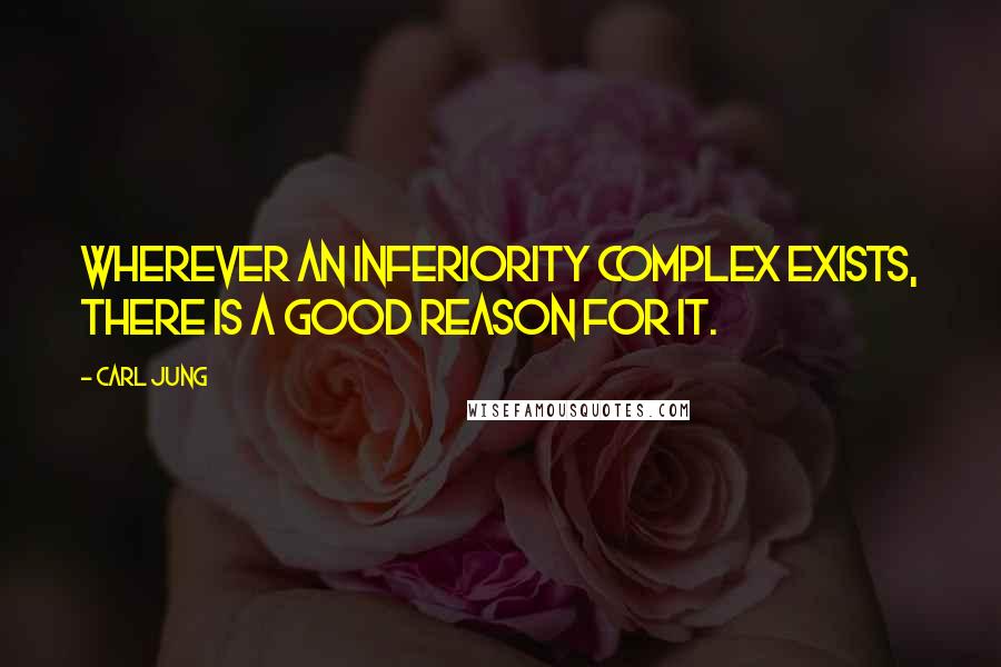 Carl Jung Quotes: Wherever an inferiority complex exists, there is a good reason for it.