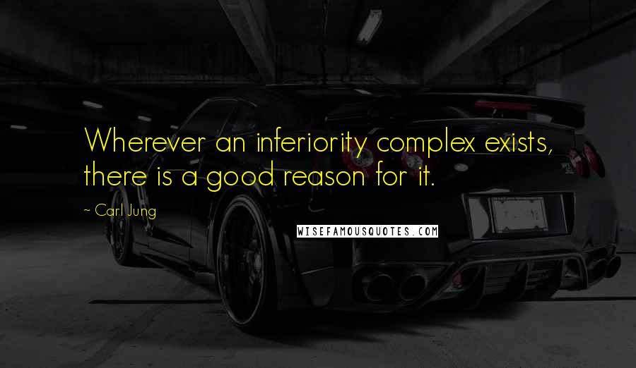 Carl Jung Quotes: Wherever an inferiority complex exists, there is a good reason for it.