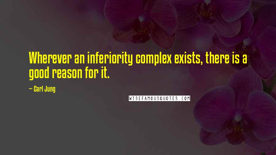 Carl Jung Quotes: Wherever an inferiority complex exists, there is a good reason for it.