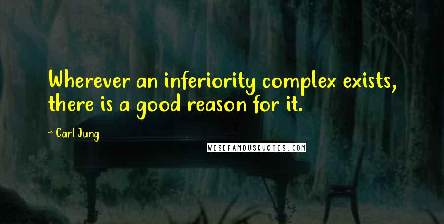 Carl Jung Quotes: Wherever an inferiority complex exists, there is a good reason for it.