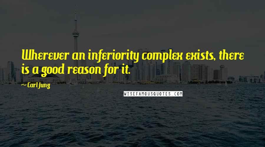 Carl Jung Quotes: Wherever an inferiority complex exists, there is a good reason for it.