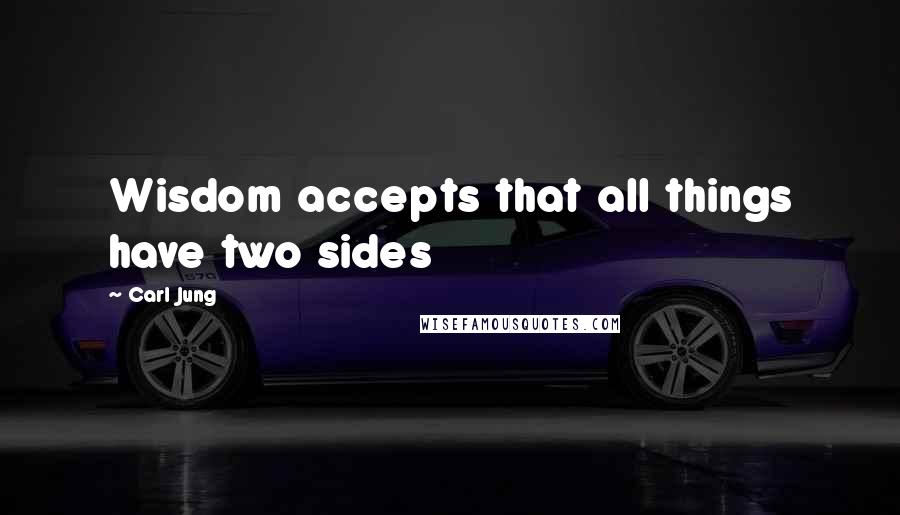 Carl Jung Quotes: Wisdom accepts that all things have two sides