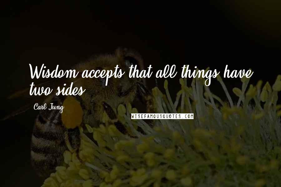 Carl Jung Quotes: Wisdom accepts that all things have two sides