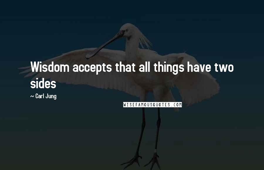 Carl Jung Quotes: Wisdom accepts that all things have two sides