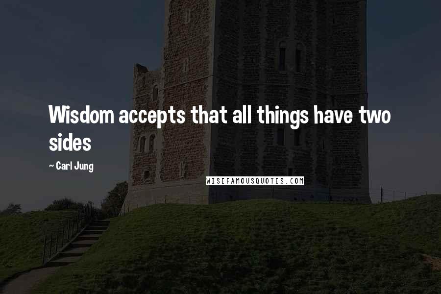 Carl Jung Quotes: Wisdom accepts that all things have two sides