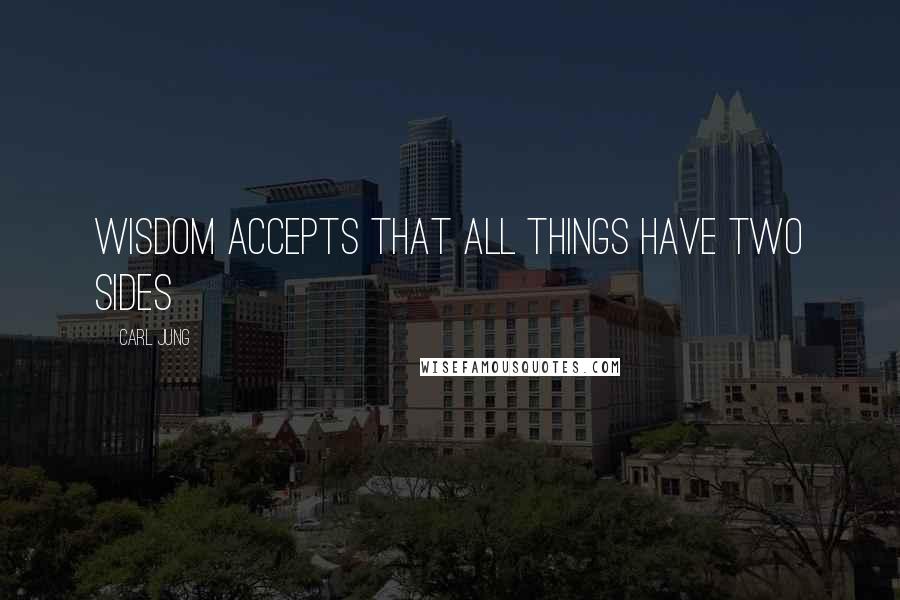 Carl Jung Quotes: Wisdom accepts that all things have two sides