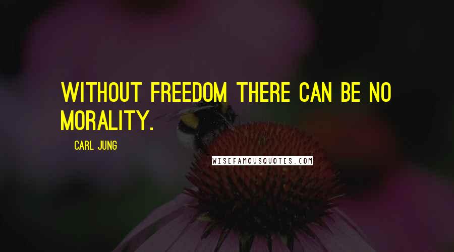 Carl Jung Quotes: Without freedom there can be no morality.