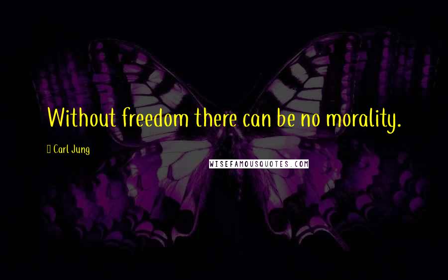 Carl Jung Quotes: Without freedom there can be no morality.
