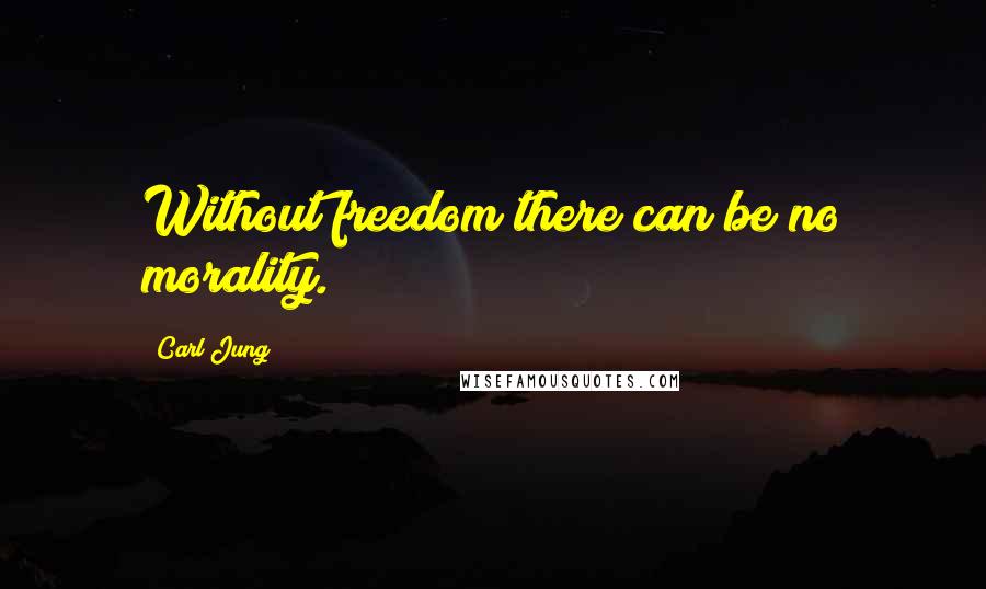 Carl Jung Quotes: Without freedom there can be no morality.