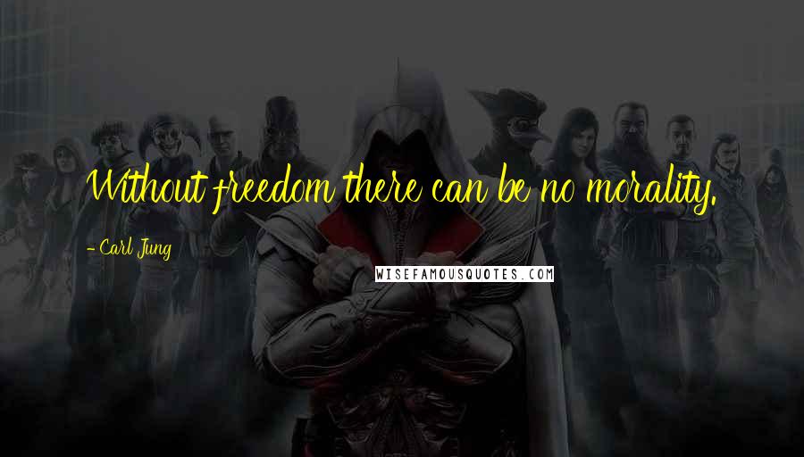 Carl Jung Quotes: Without freedom there can be no morality.