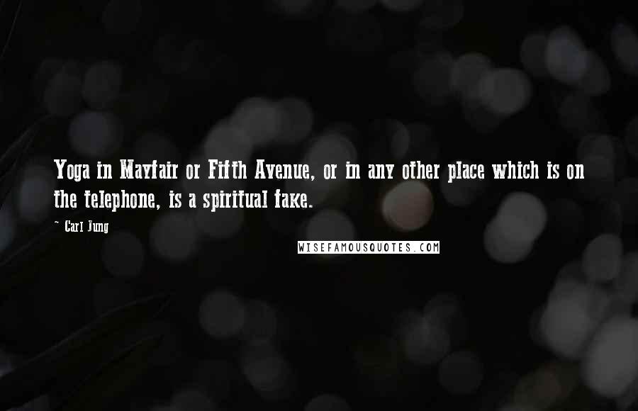 Carl Jung Quotes: Yoga in Mayfair or Fifth Avenue, or in any other place which is on the telephone, is a spiritual fake.