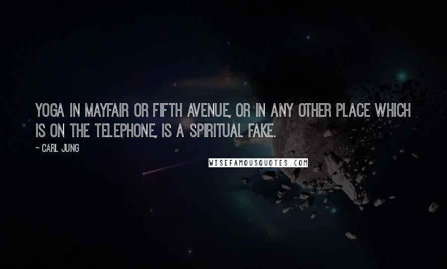 Carl Jung Quotes: Yoga in Mayfair or Fifth Avenue, or in any other place which is on the telephone, is a spiritual fake.