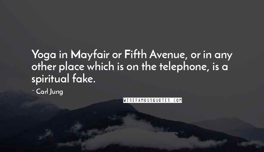 Carl Jung Quotes: Yoga in Mayfair or Fifth Avenue, or in any other place which is on the telephone, is a spiritual fake.