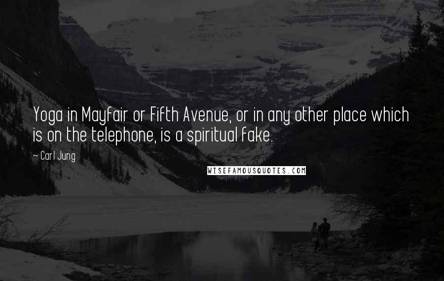 Carl Jung Quotes: Yoga in Mayfair or Fifth Avenue, or in any other place which is on the telephone, is a spiritual fake.