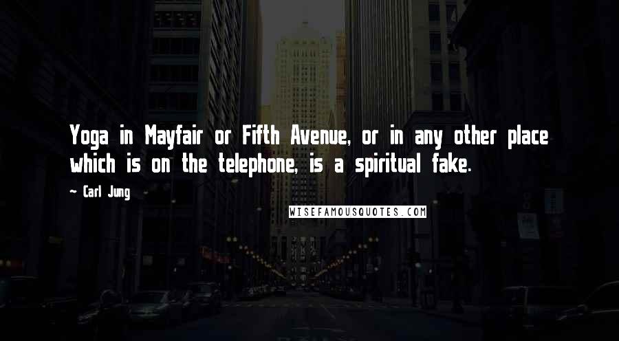 Carl Jung Quotes: Yoga in Mayfair or Fifth Avenue, or in any other place which is on the telephone, is a spiritual fake.