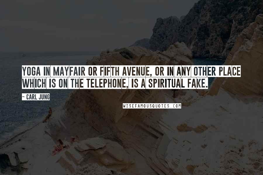 Carl Jung Quotes: Yoga in Mayfair or Fifth Avenue, or in any other place which is on the telephone, is a spiritual fake.