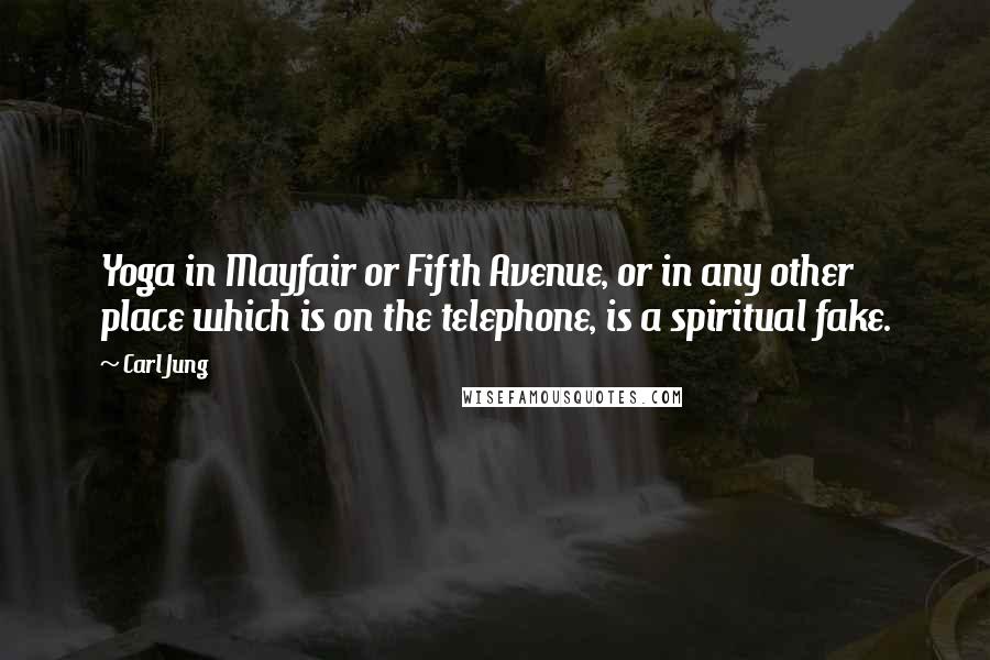 Carl Jung Quotes: Yoga in Mayfair or Fifth Avenue, or in any other place which is on the telephone, is a spiritual fake.