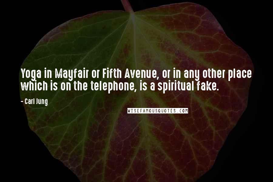 Carl Jung Quotes: Yoga in Mayfair or Fifth Avenue, or in any other place which is on the telephone, is a spiritual fake.