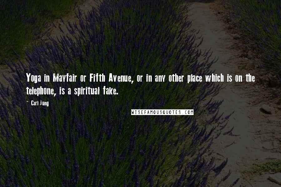 Carl Jung Quotes: Yoga in Mayfair or Fifth Avenue, or in any other place which is on the telephone, is a spiritual fake.