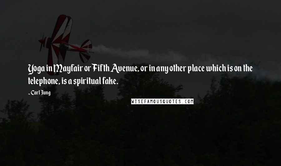 Carl Jung Quotes: Yoga in Mayfair or Fifth Avenue, or in any other place which is on the telephone, is a spiritual fake.