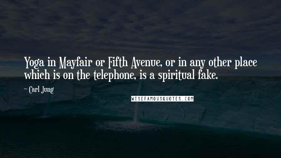 Carl Jung Quotes: Yoga in Mayfair or Fifth Avenue, or in any other place which is on the telephone, is a spiritual fake.