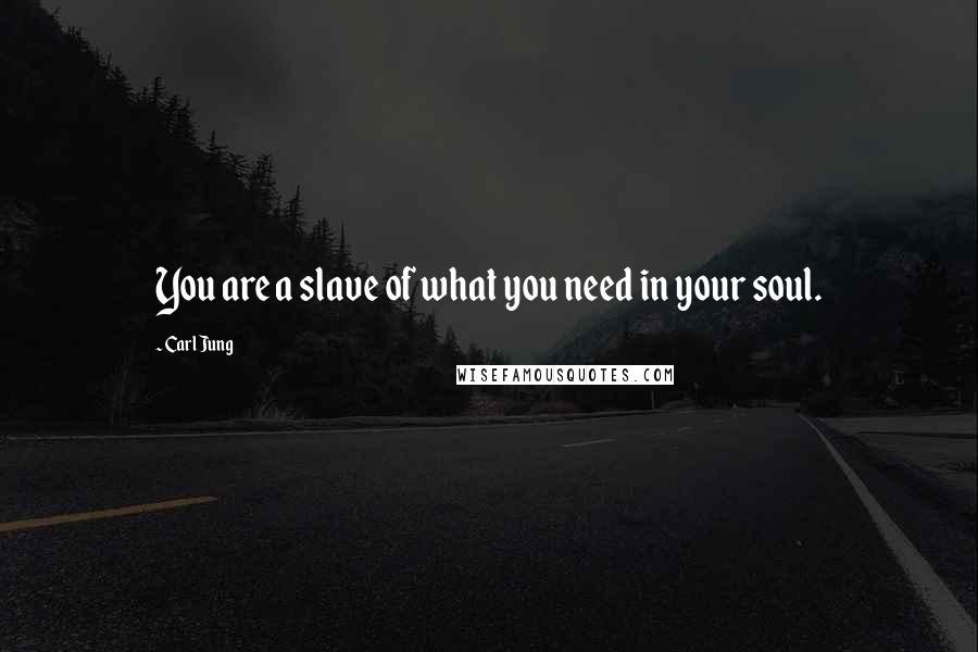 Carl Jung Quotes: You are a slave of what you need in your soul.