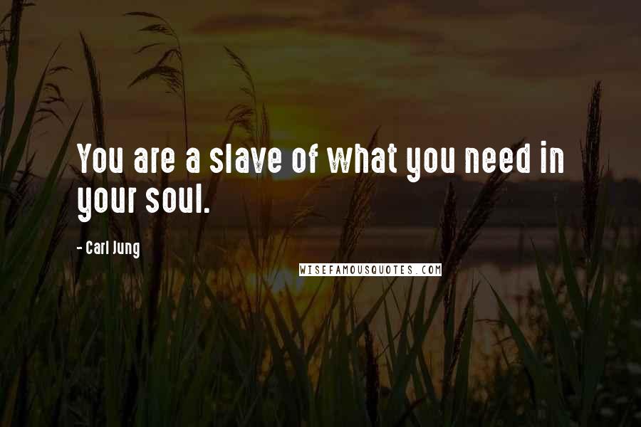 Carl Jung Quotes: You are a slave of what you need in your soul.