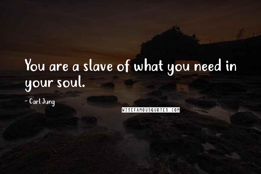 Carl Jung Quotes: You are a slave of what you need in your soul.