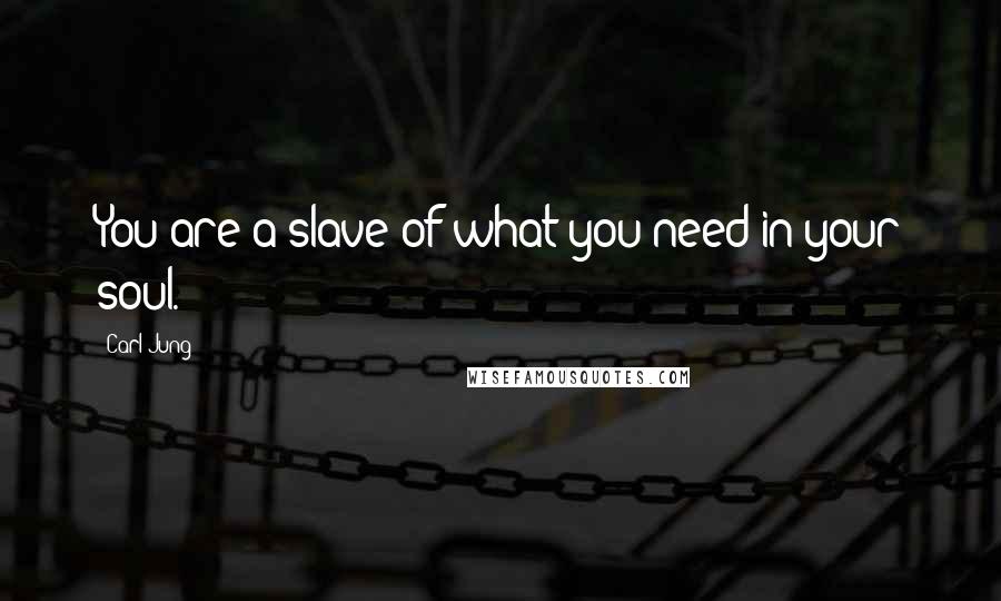 Carl Jung Quotes: You are a slave of what you need in your soul.