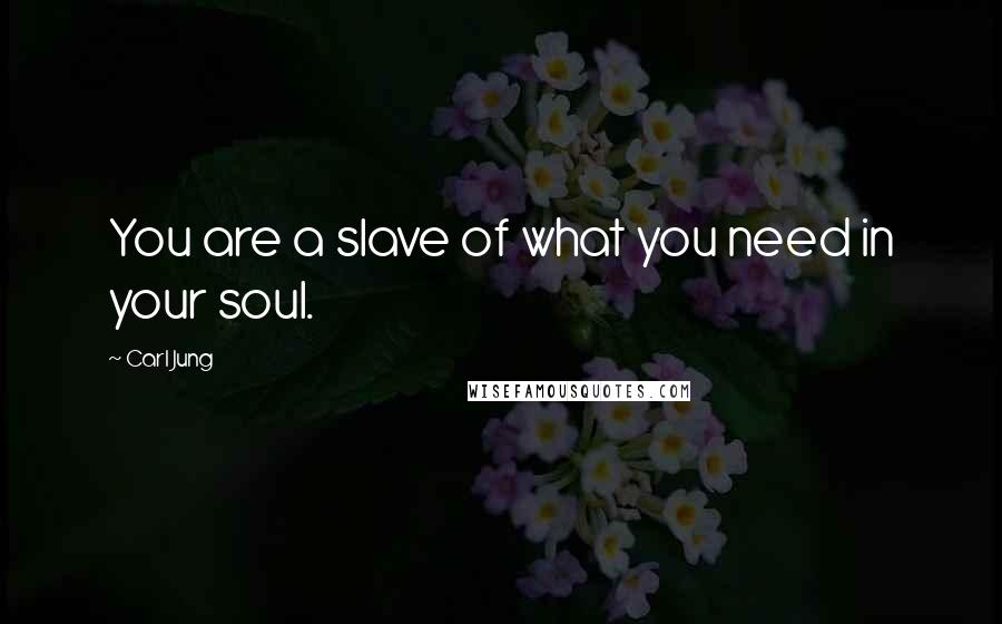 Carl Jung Quotes: You are a slave of what you need in your soul.