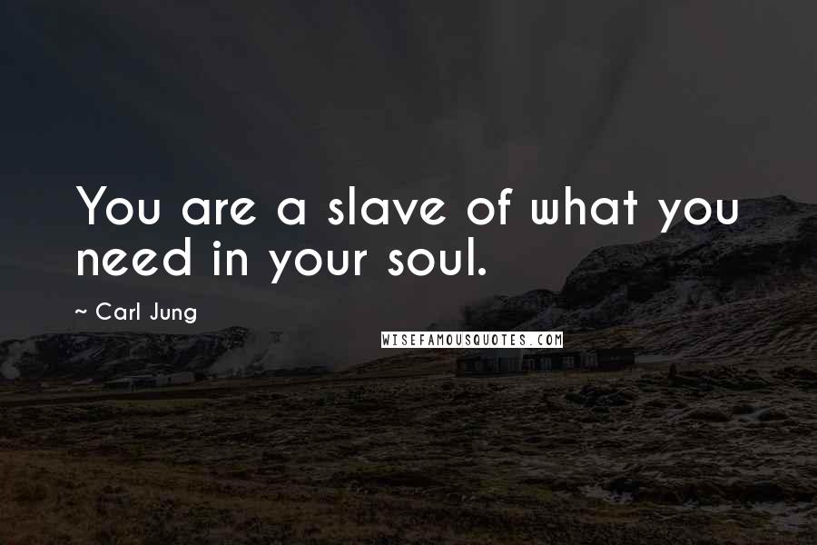 Carl Jung Quotes: You are a slave of what you need in your soul.