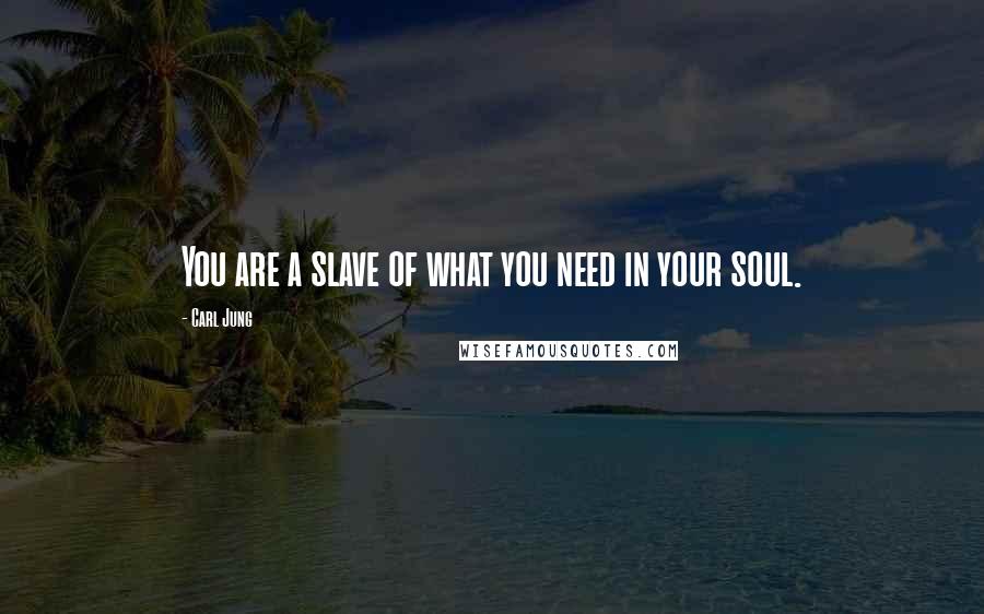 Carl Jung Quotes: You are a slave of what you need in your soul.