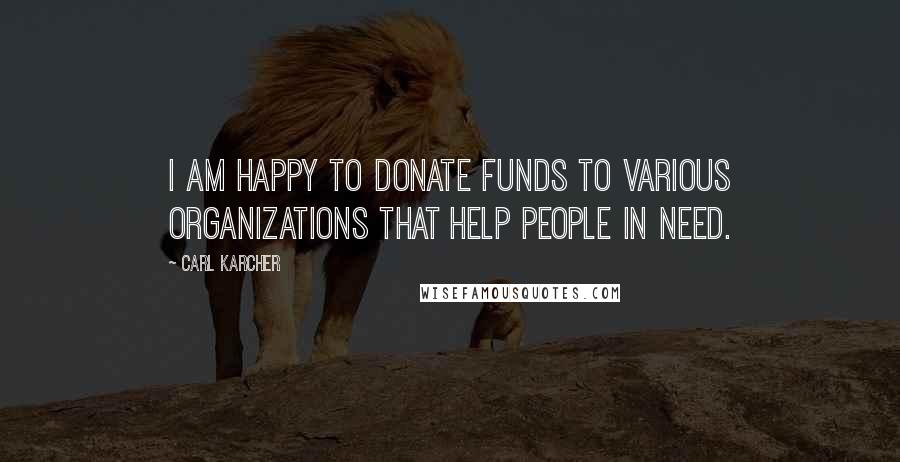 Carl Karcher Quotes: I am happy to donate funds to various organizations that help people in need.