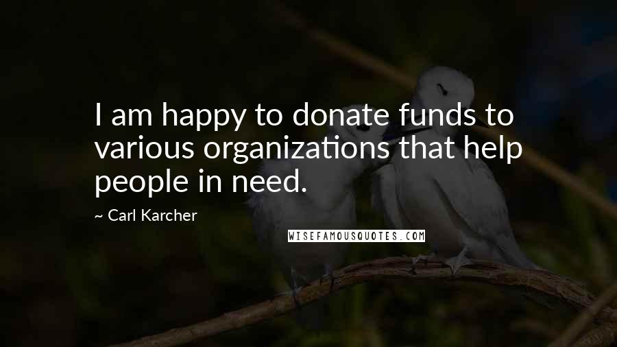 Carl Karcher Quotes: I am happy to donate funds to various organizations that help people in need.