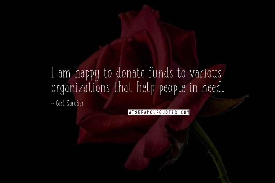 Carl Karcher Quotes: I am happy to donate funds to various organizations that help people in need.