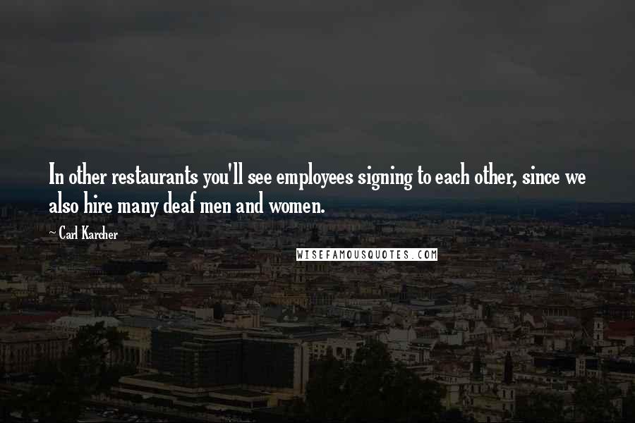 Carl Karcher Quotes: In other restaurants you'll see employees signing to each other, since we also hire many deaf men and women.