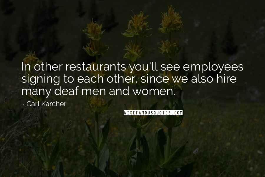 Carl Karcher Quotes: In other restaurants you'll see employees signing to each other, since we also hire many deaf men and women.