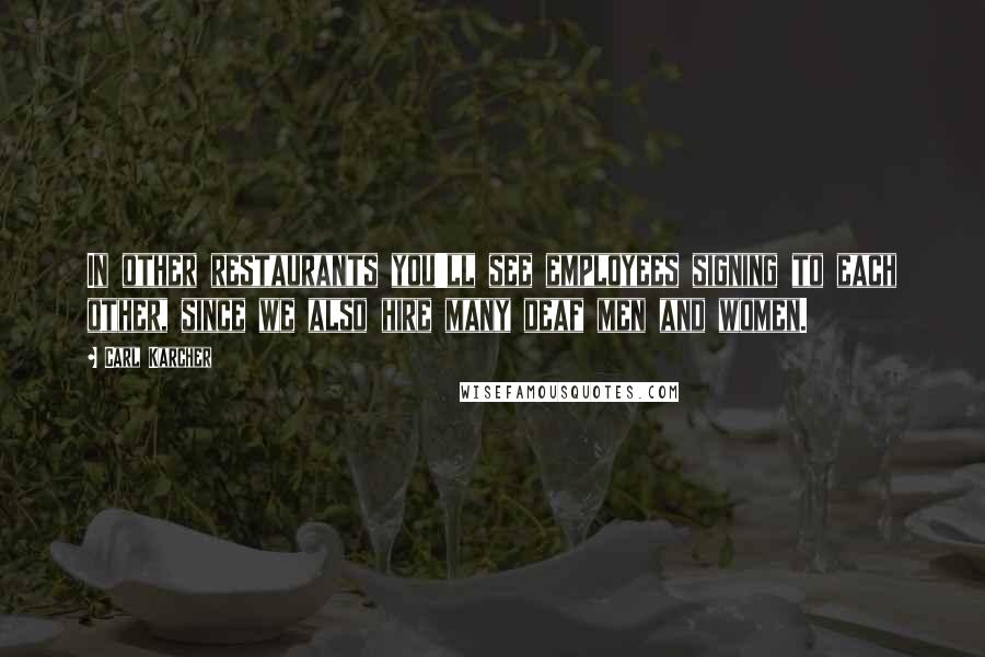 Carl Karcher Quotes: In other restaurants you'll see employees signing to each other, since we also hire many deaf men and women.