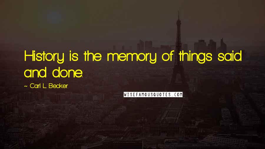 Carl L. Becker Quotes: History is the memory of things said and done.