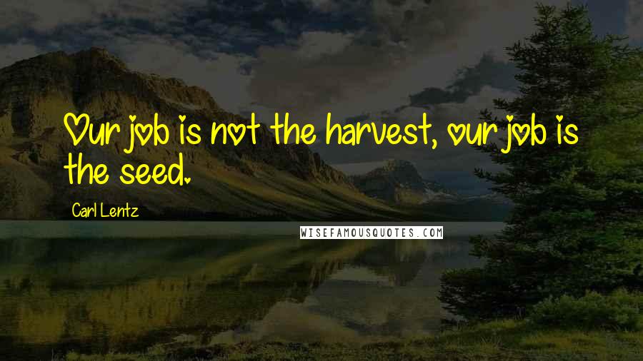 Carl Lentz Quotes: Our job is not the harvest, our job is the seed.
