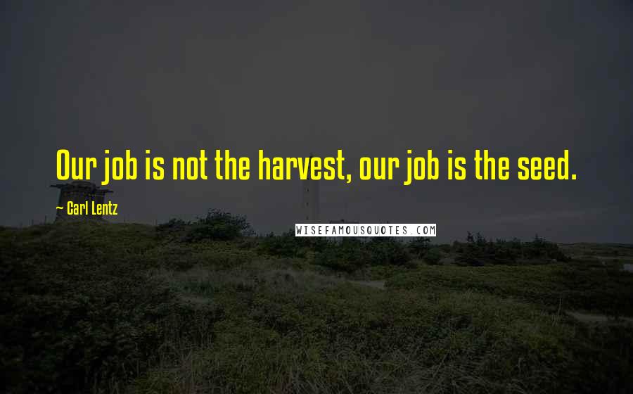 Carl Lentz Quotes: Our job is not the harvest, our job is the seed.