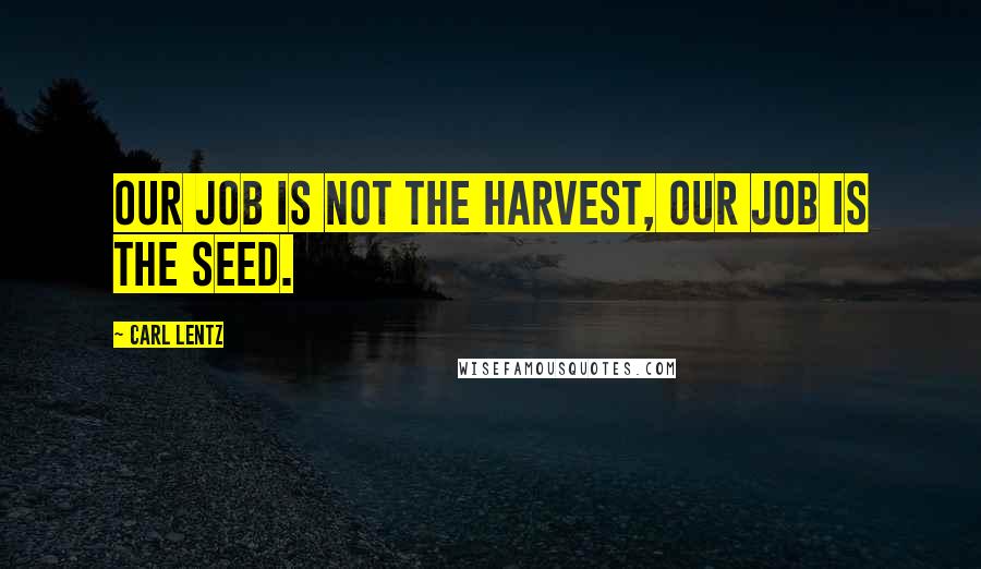 Carl Lentz Quotes: Our job is not the harvest, our job is the seed.