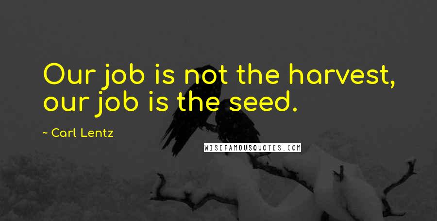 Carl Lentz Quotes: Our job is not the harvest, our job is the seed.